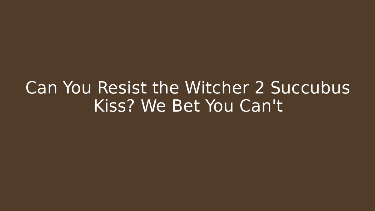 Can You Resist the Witcher 2 Succubus Kiss? We Bet You Can't