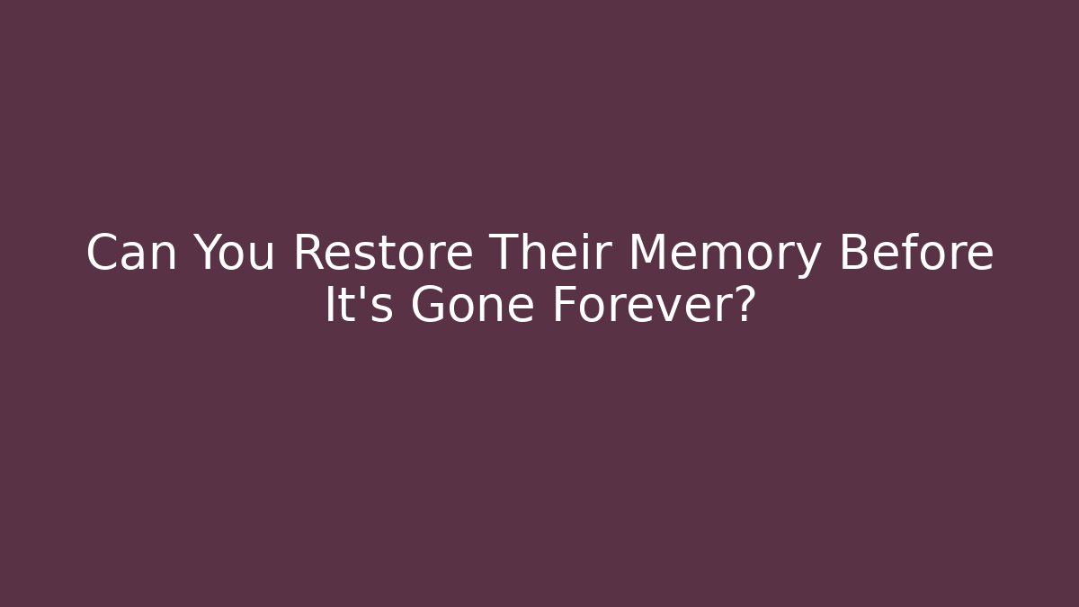 Can You Restore Their Memory Before It’s Gone Forever?