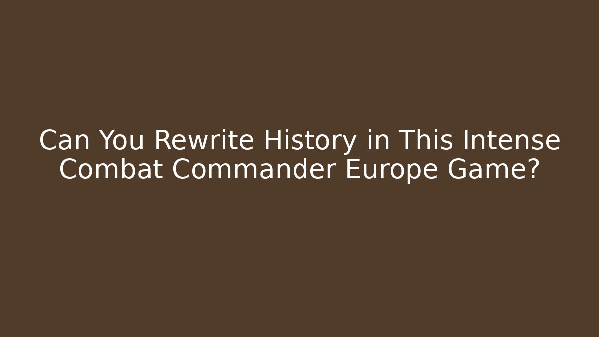 Can You Rewrite History in This Intense Combat Commander Europe Game?
