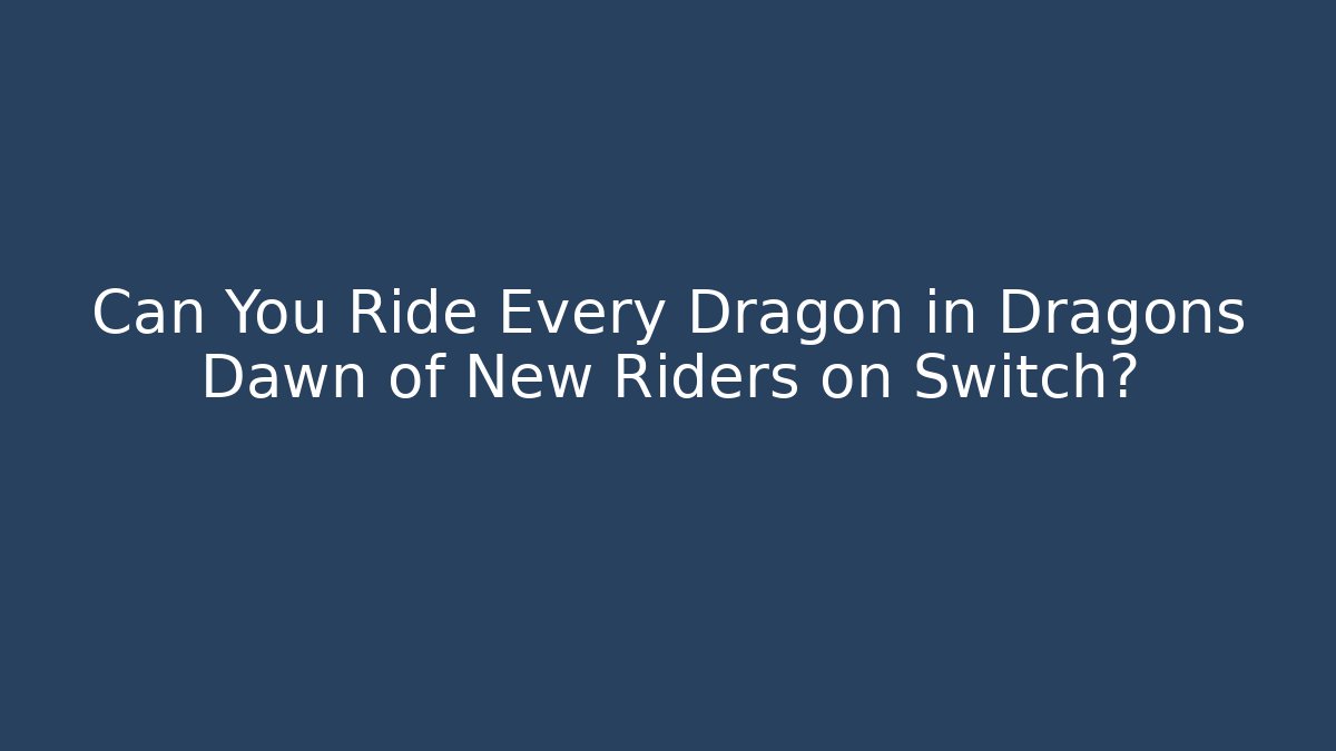 Can You Ride Every Dragon in Dragons Dawn of New Riders on Switch?