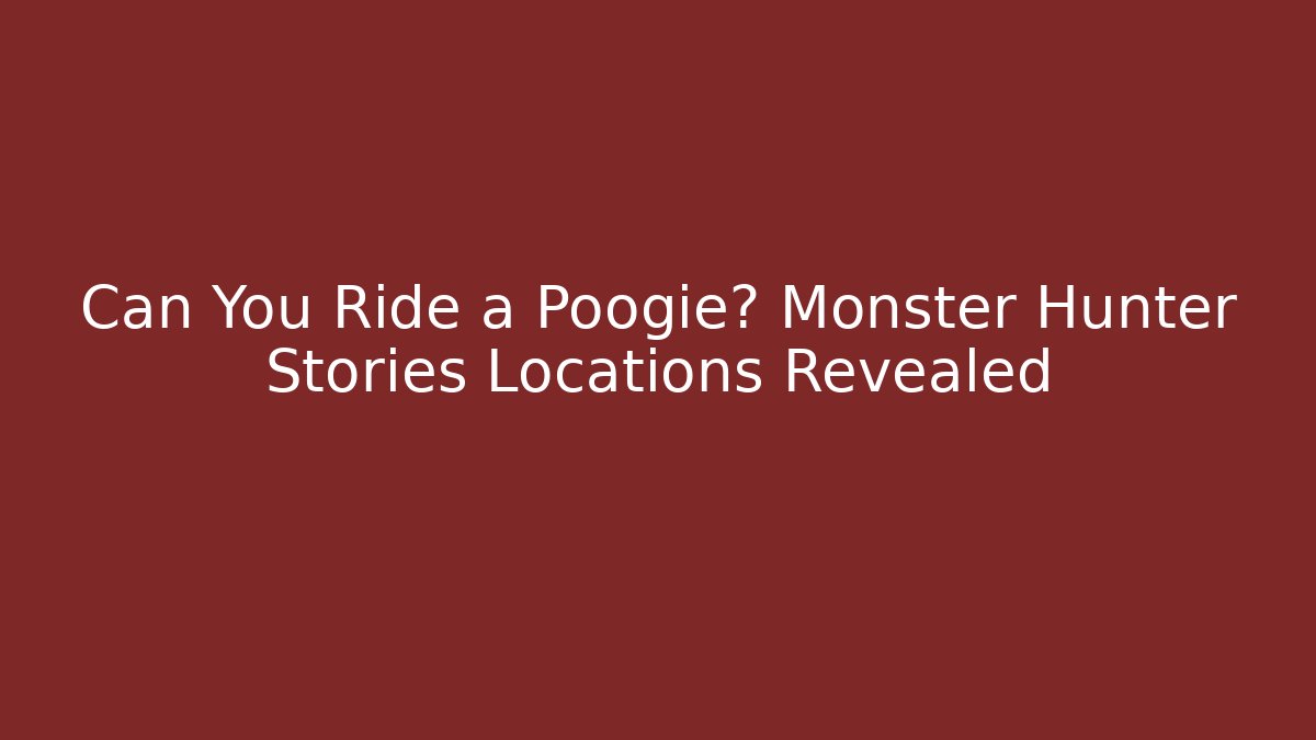 Can You Ride a Poogie? Monster Hunter Stories Locations Revealed