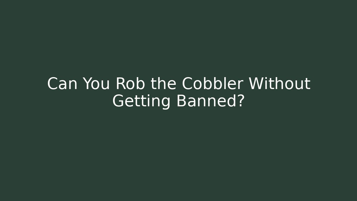 Can You Rob the Cobbler Without Getting Banned?