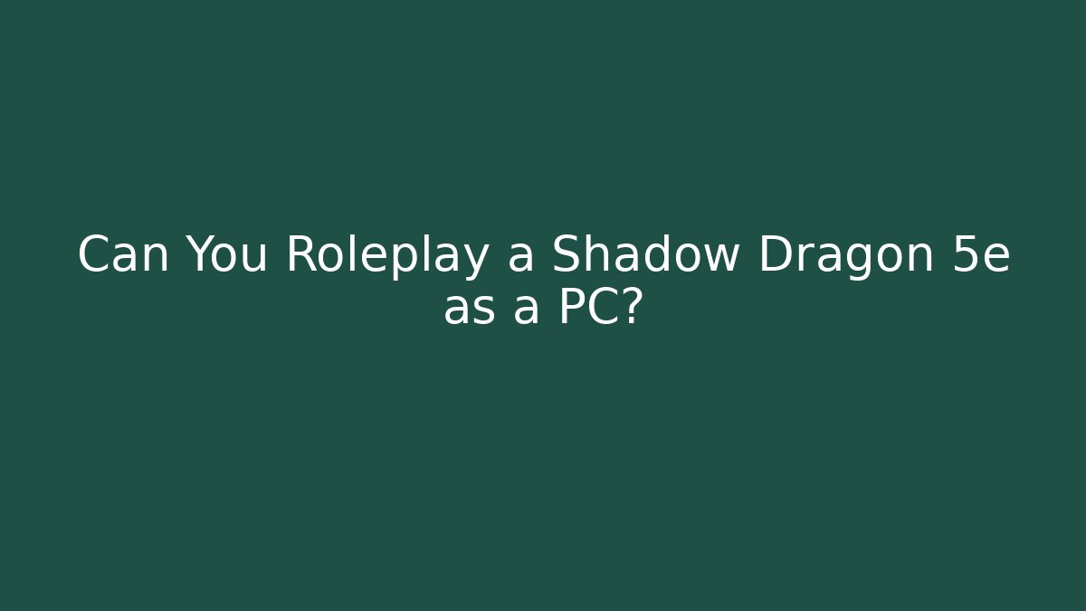 Can You Roleplay a Shadow Dragon 5e as a PC?