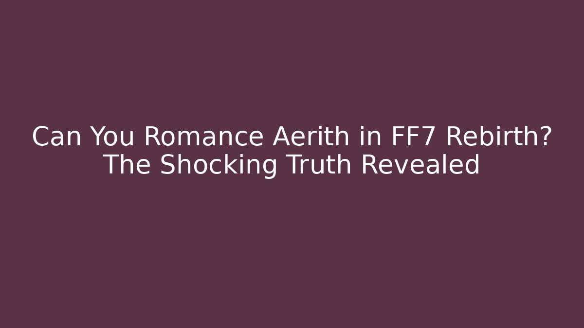 Can You Romance Aerith in FF7 Rebirth? The Shocking Truth Revealed