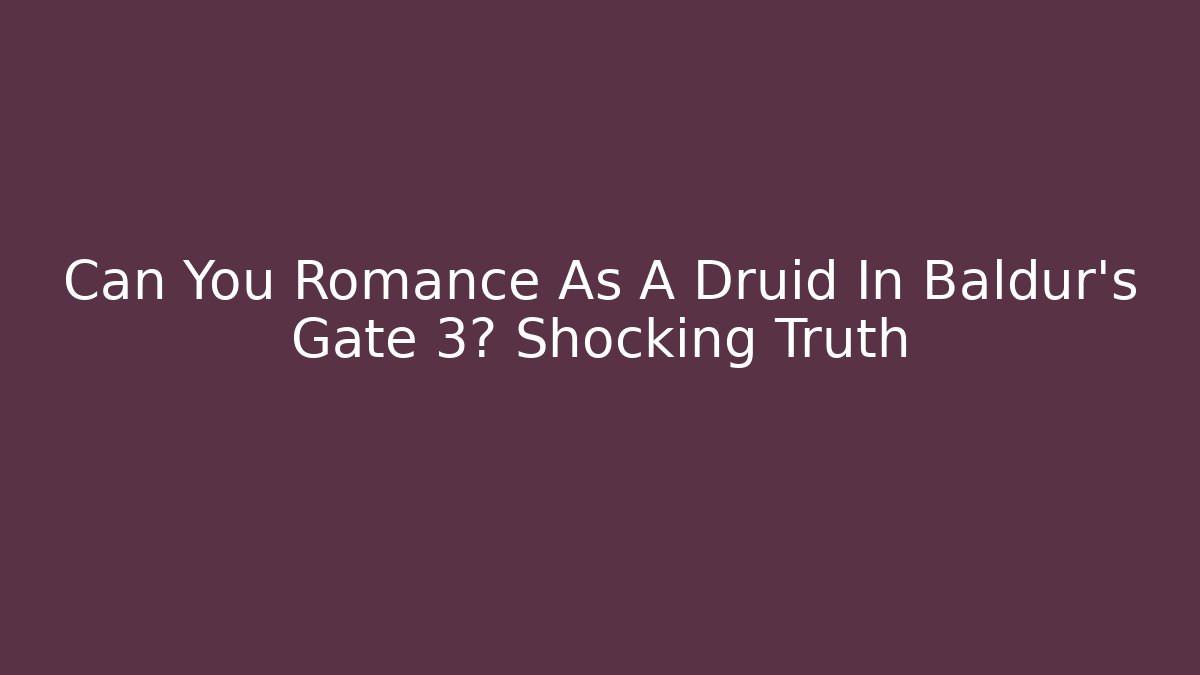 Can You Romance As A Druid In Baldur's Gate 3? Shocking Truth
