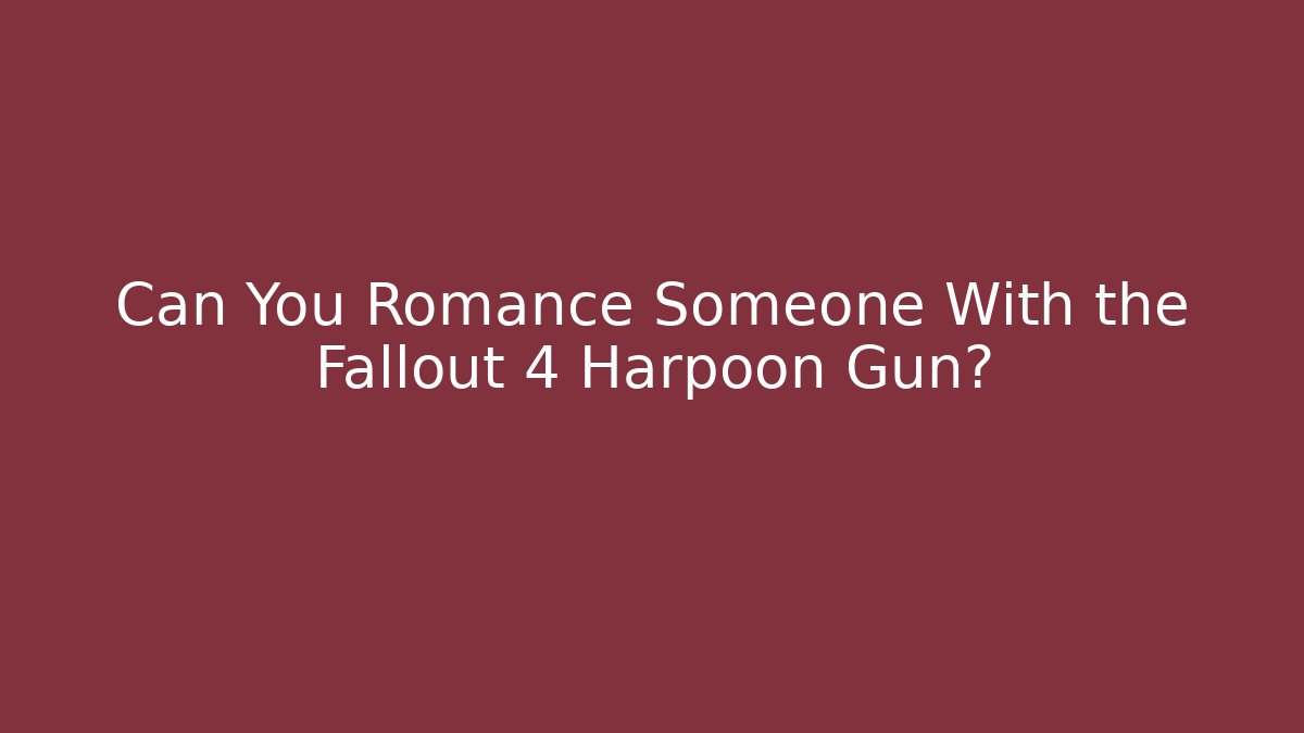 Can You Romance Someone With the Fallout 4 Harpoon Gun?