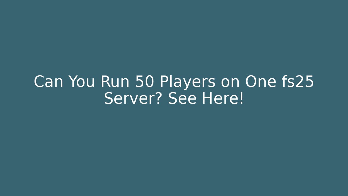 Can You Run 50 Players on One fs25 Server? See Here!