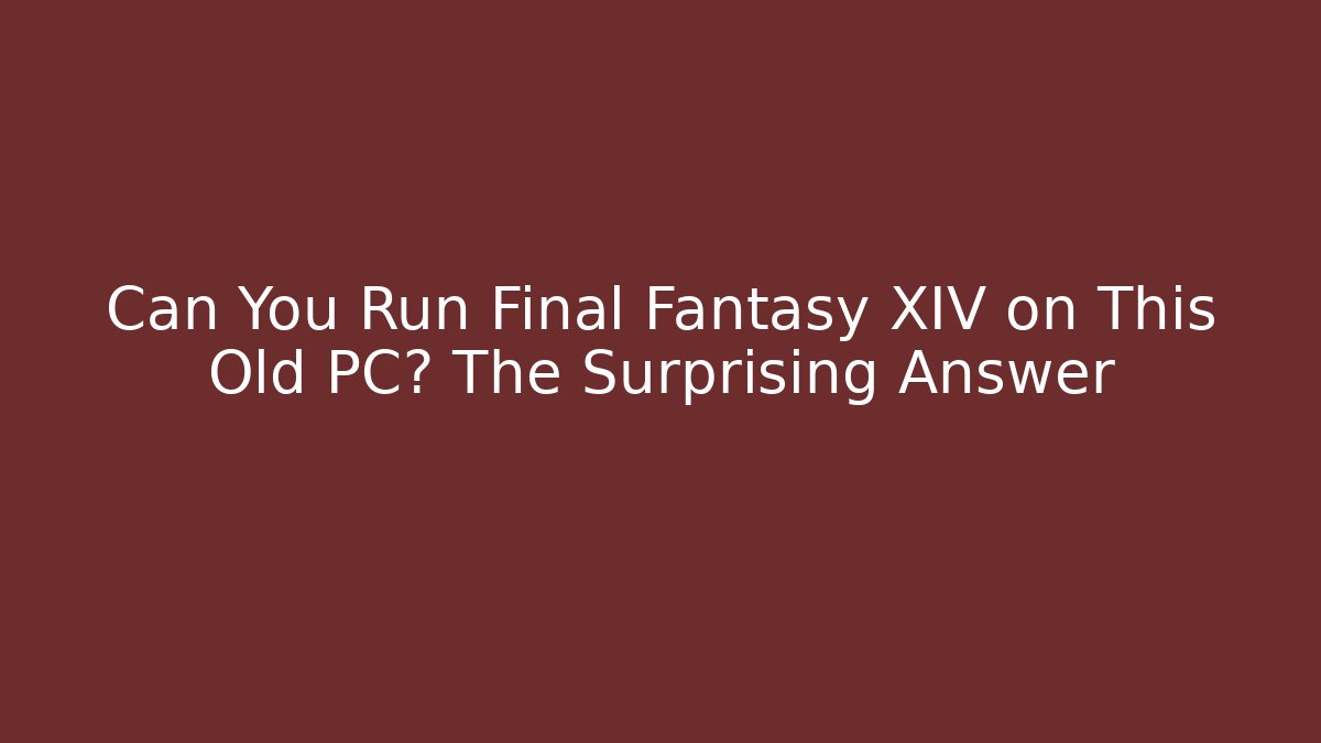 Can You Run Final Fantasy XIV on This Old PC? The Surprising Answer