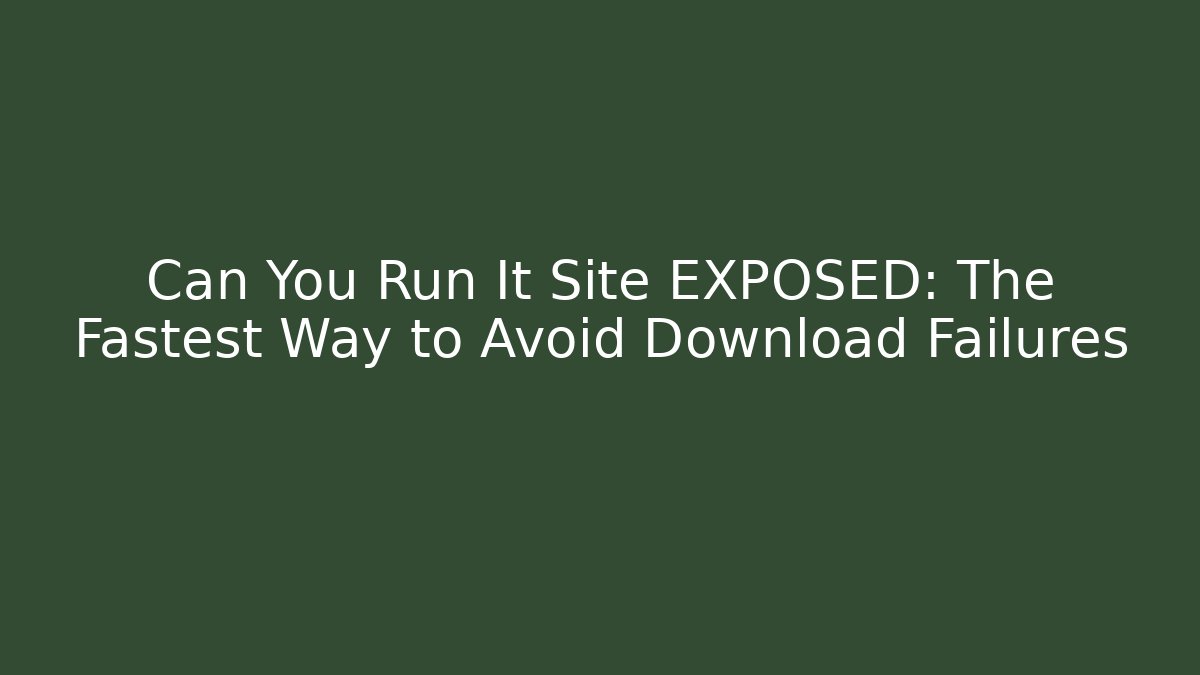 Can You Run It Site EXPOSED: The Fastest Way to Avoid Download Failures