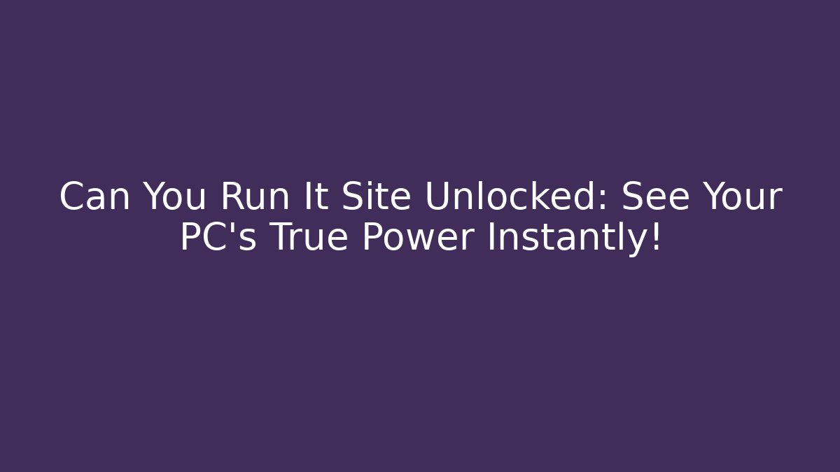 Can You Run It Site Unlocked: See Your PC's True Power Instantly!