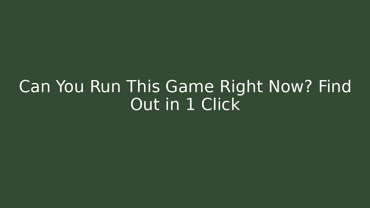 Can You Run This Game Right Now? Find Out in 1 Click