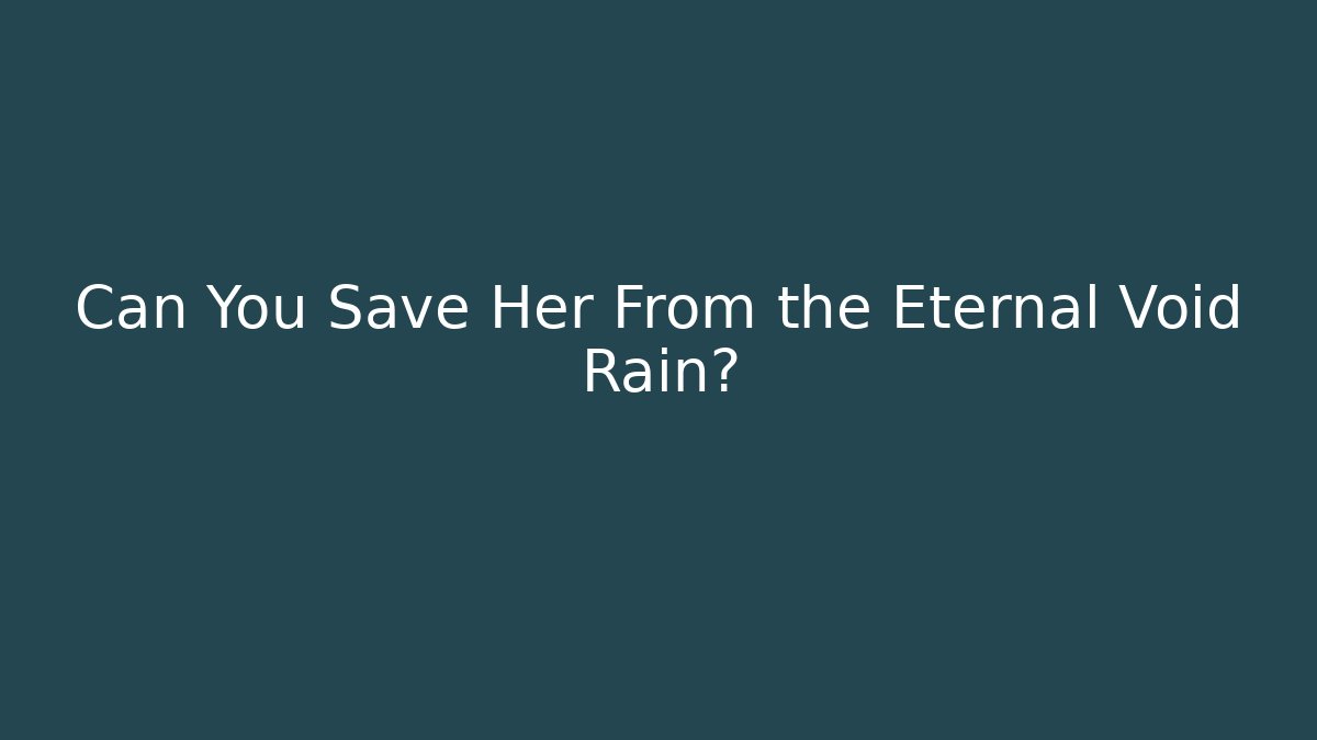 Can You Save Her From the Eternal Void Rain?