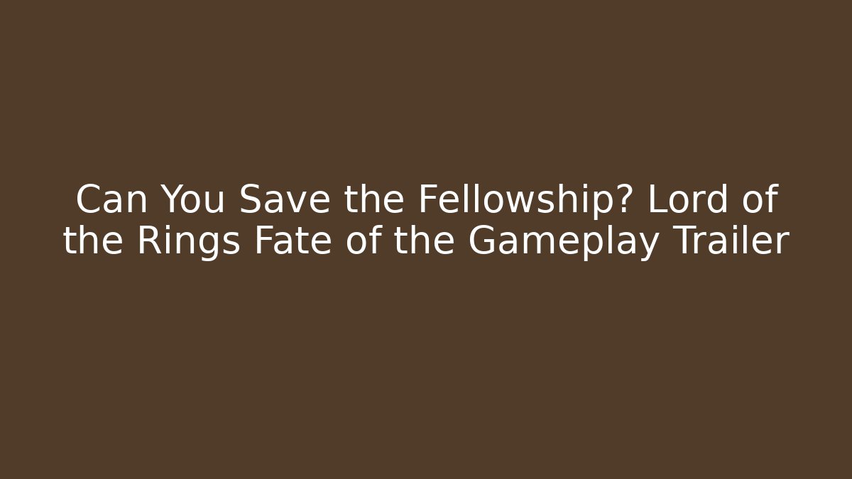 Can You Save the Fellowship? Lord of the Rings Fate of the Gameplay Trailer