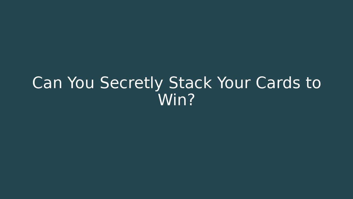 Can You Secretly Stack Your Cards to Win?