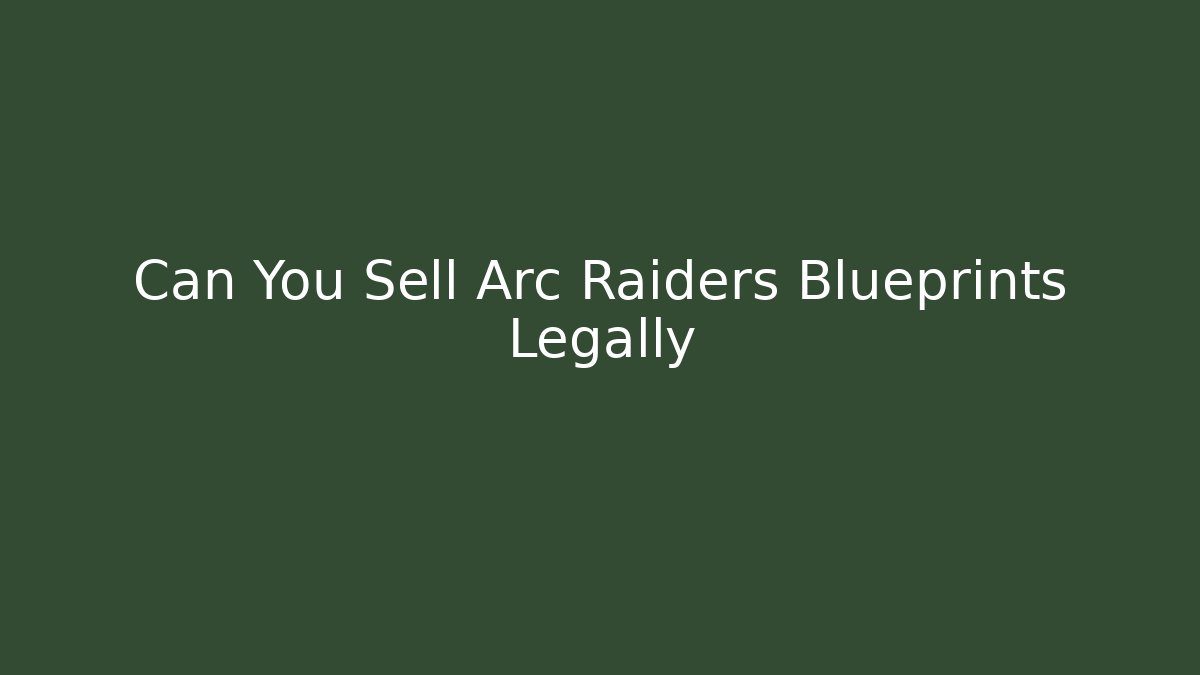 Can You Sell Arc Raiders Blueprints Legally