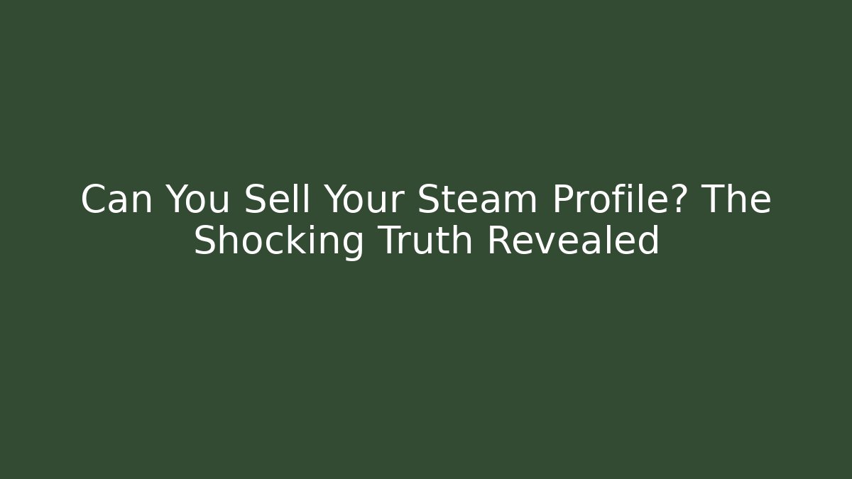 Can You Sell Your Steam Profile? The Shocking Truth Revealed