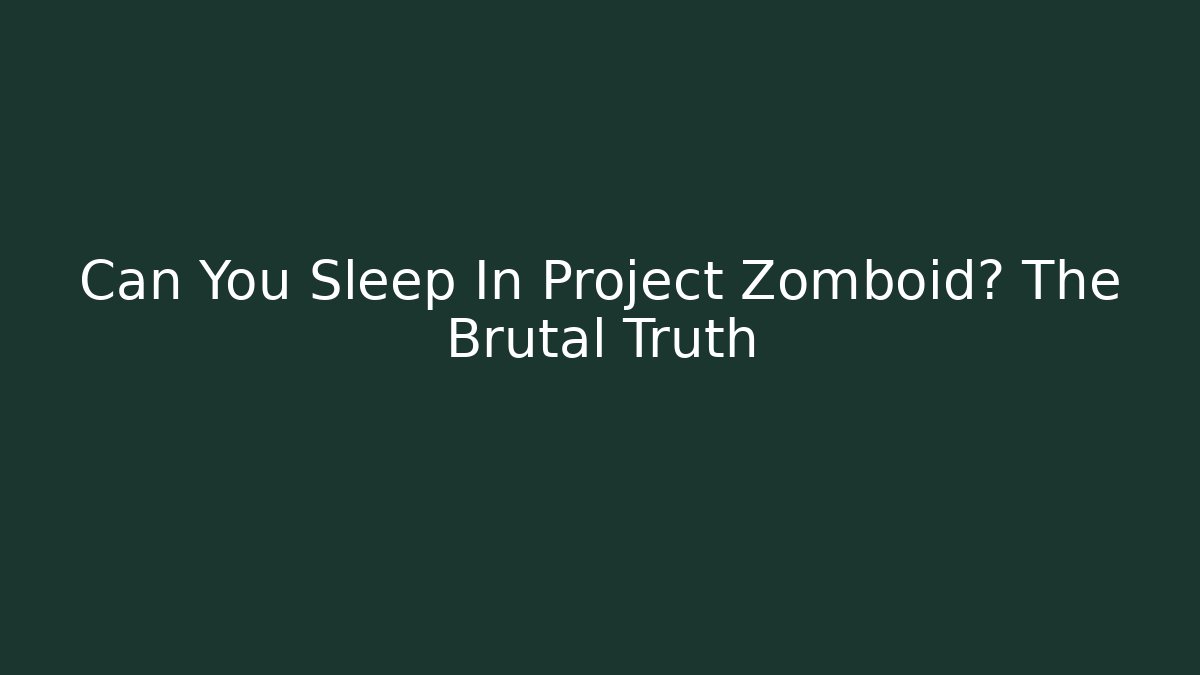 Can You Sleep In Project Zomboid? The Brutal Truth