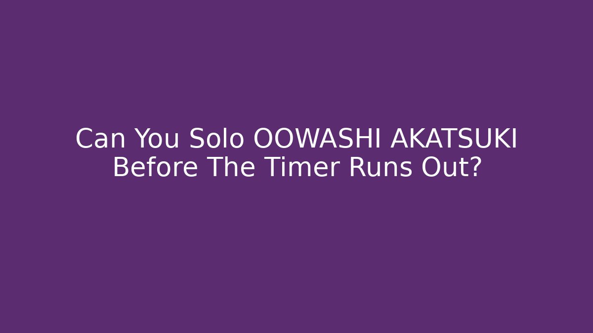 Can You Solo OOWASHI AKATSUKI Before The Timer Runs Out?