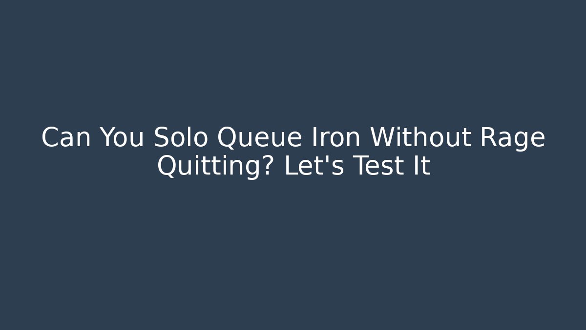 Can You Solo Queue Iron Without Rage Quitting? Let's Test It