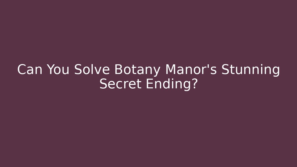 Can You Solve Botany Manor's Stunning Secret Ending?