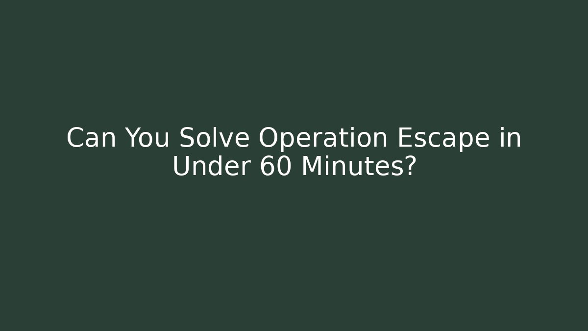 Can You Solve Operation Escape in Under 60 Minutes?