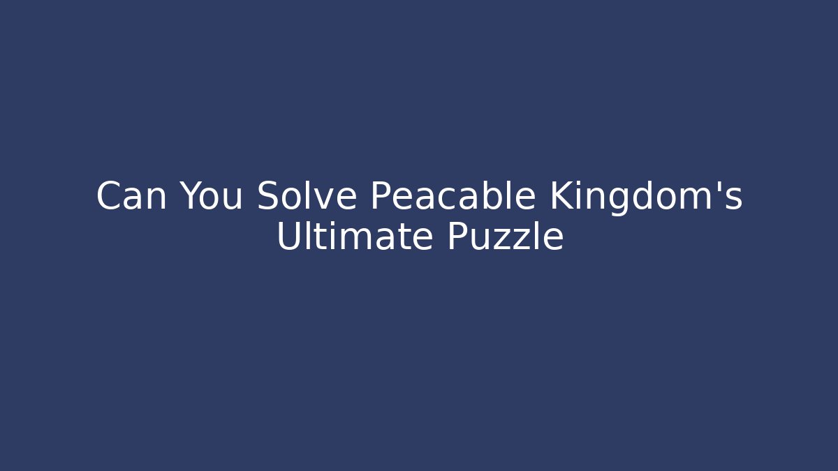 Can You Solve Peacable Kingdom's Ultimate Puzzle