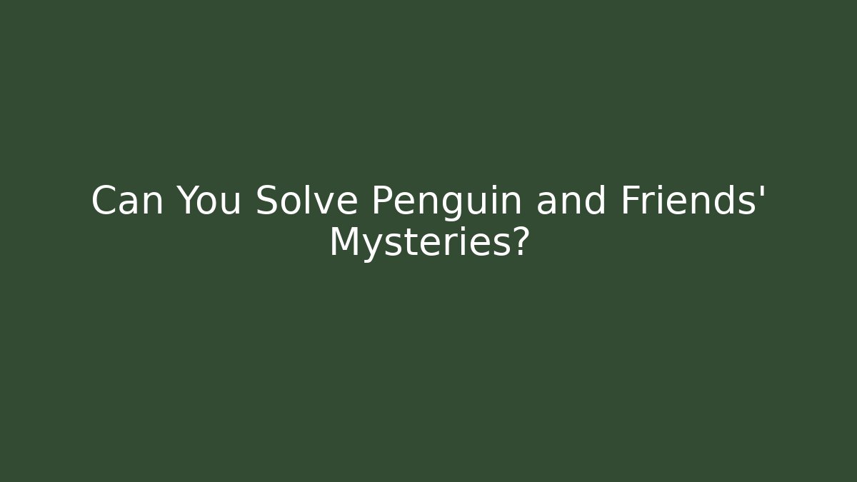Can You Solve Penguin and Friends' Mysteries?