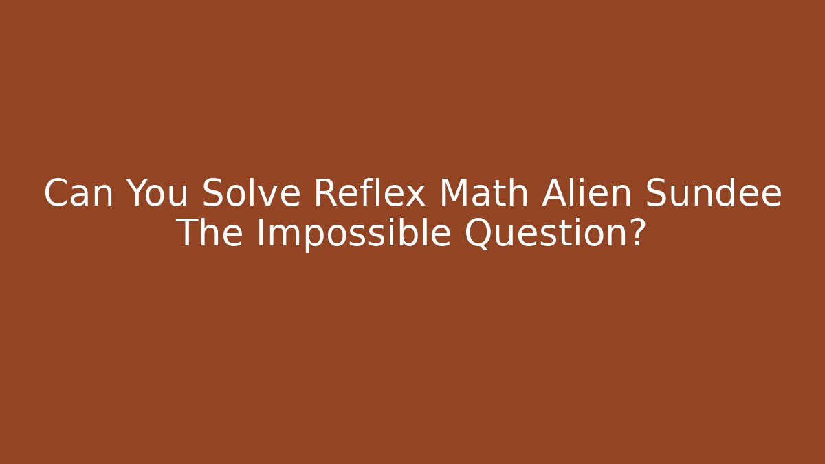 Can You Solve Reflex Math Alien Sundee The Impossible Question? - Vintage E-Juice