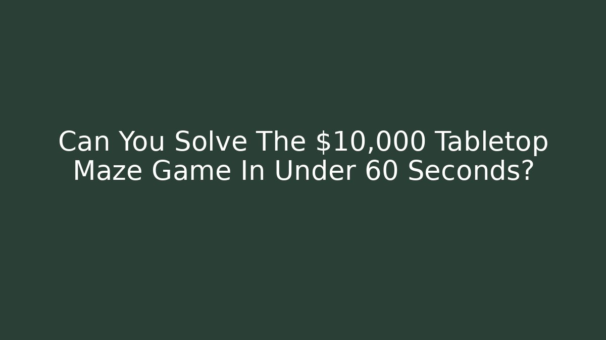 Can You Solve The $10,000 Tabletop Maze Game In Under 60 Seconds?