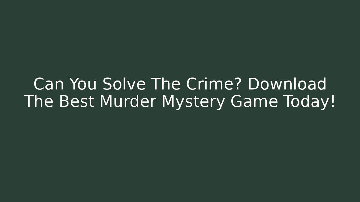 Can You Solve The Crime? Download The Best Murder Mystery Game Today!