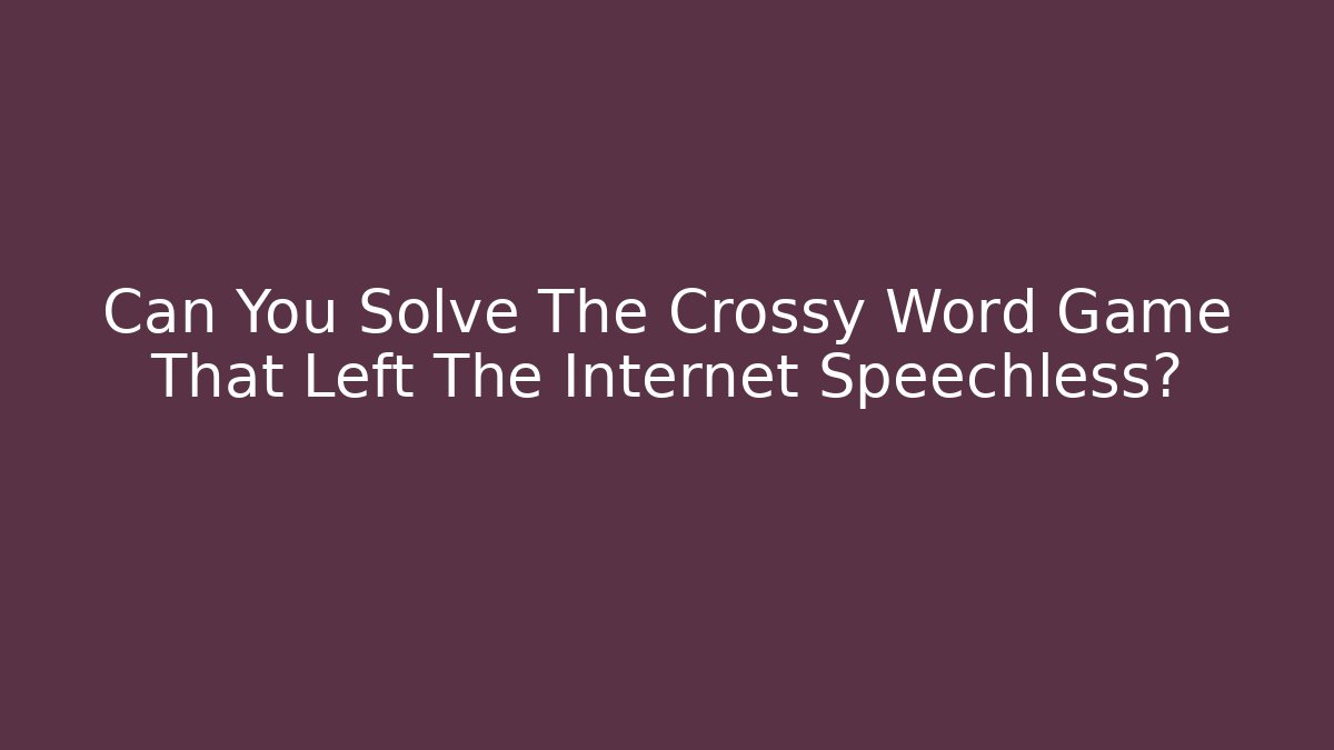 Can You Solve The Crossy Word Game That Left The Internet Speechless?