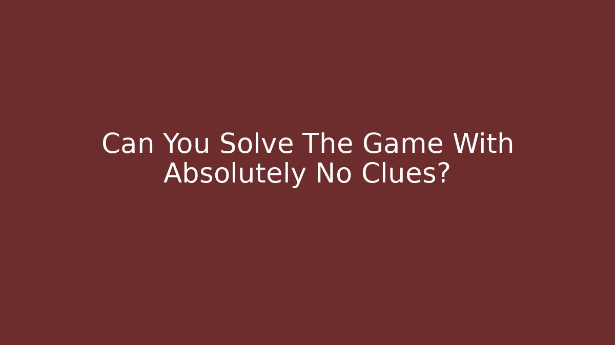 Can You Solve The Game With Absolutely No Clues?