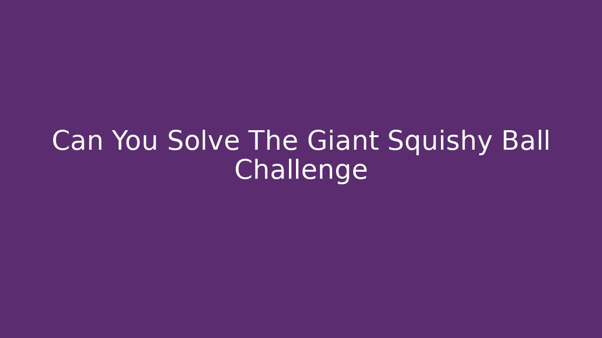 Can You Solve The Giant Squishy Ball Challenge - Vintage E-Juice