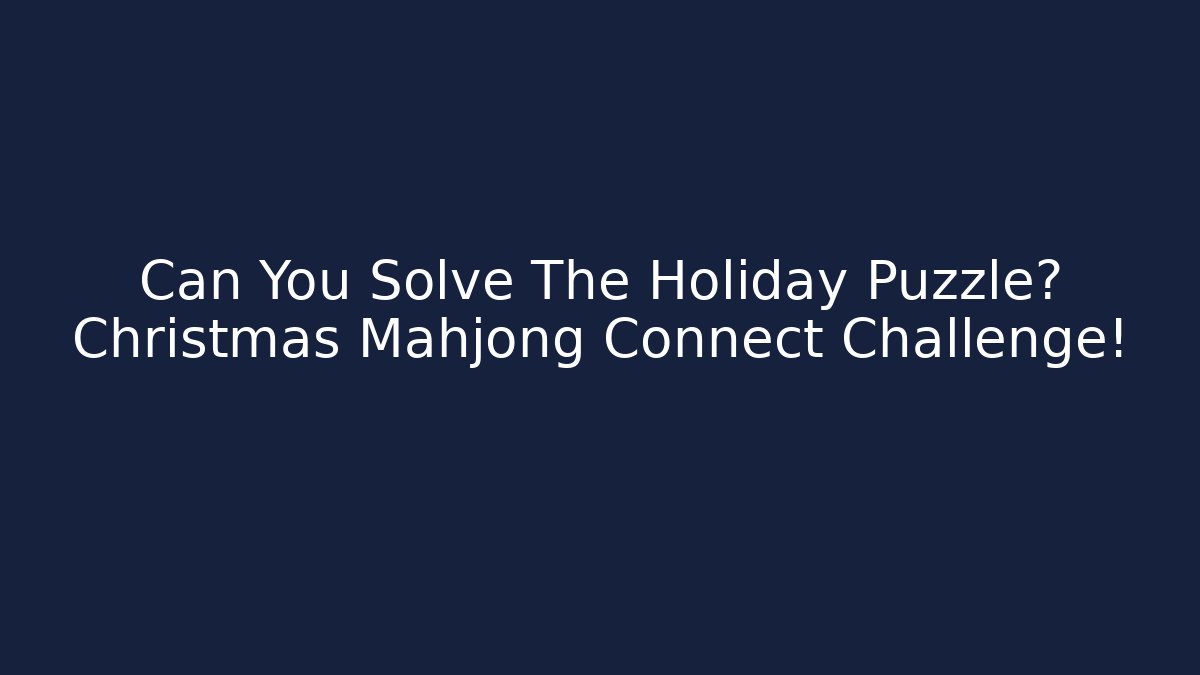 Can You Solve The Holiday Puzzle? Christmas Mahjong Connect Challenge!