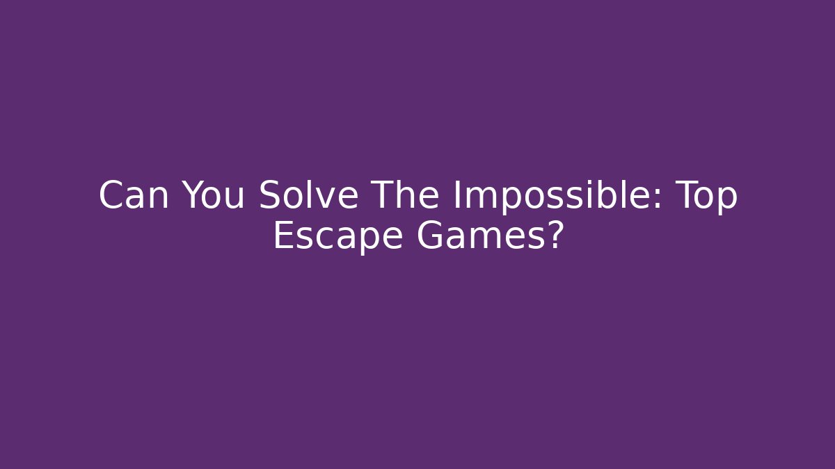 Can You Solve The Impossible: Top Escape Games?