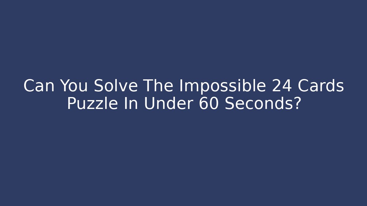 Can You Solve The Impossible 24 Cards Puzzle In Under 60 Seconds?
