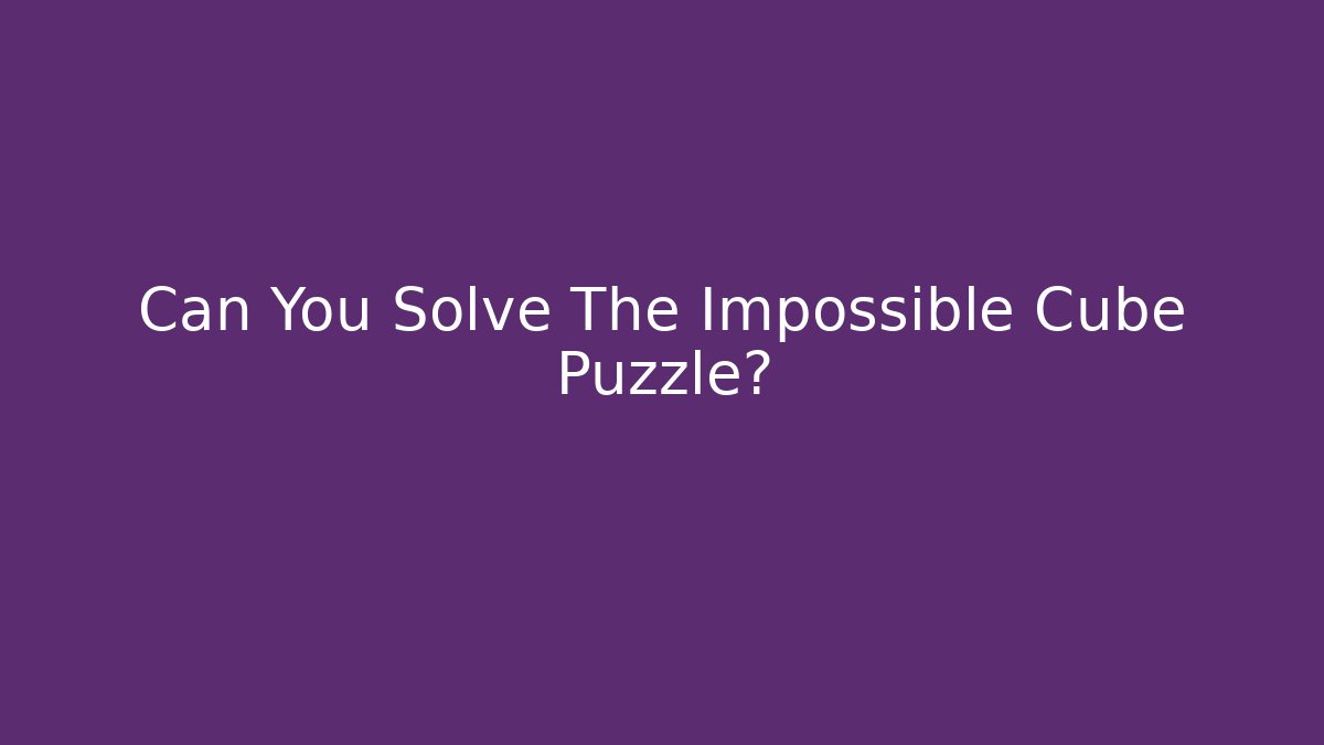 Can You Solve The Impossible Cube Puzzle?