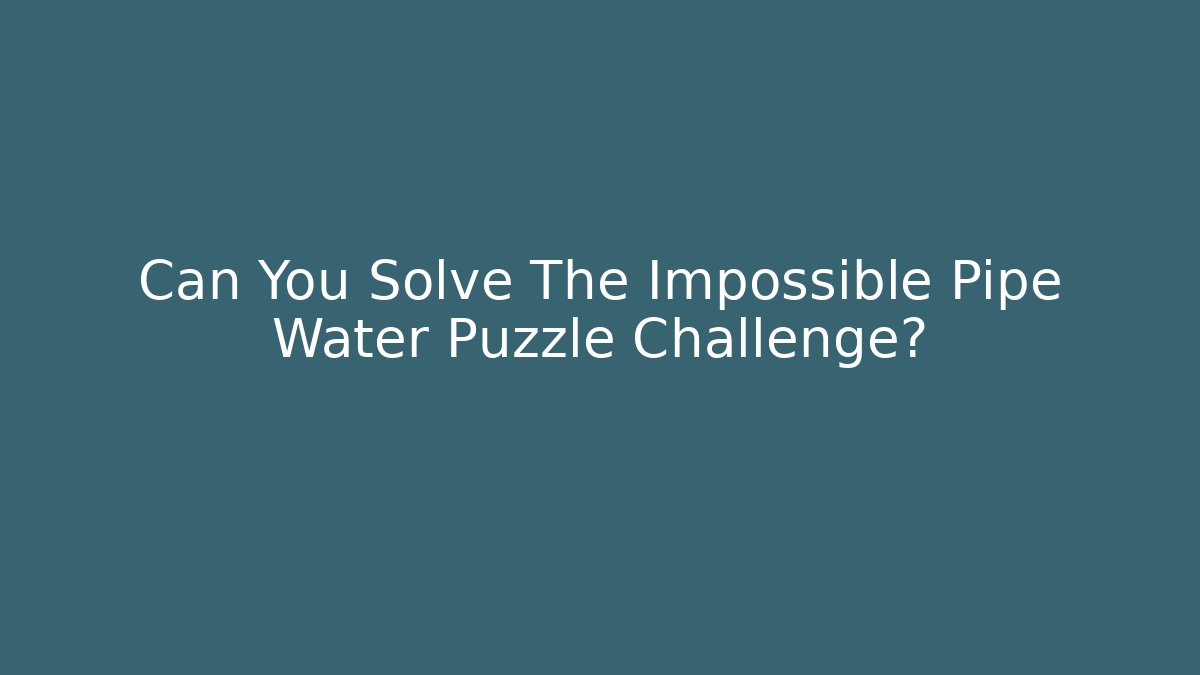 Can You Solve The Impossible Pipe Water Puzzle Challenge?