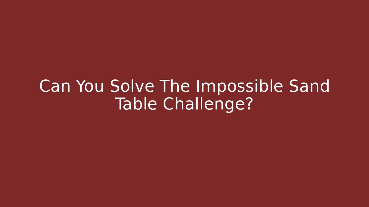 Can You Solve The Impossible Sand Table Challenge?