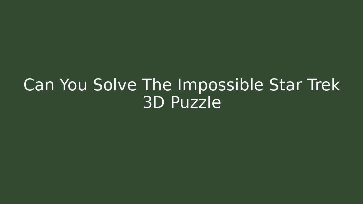 Can You Solve The Impossible Star Trek 3D Puzzle
