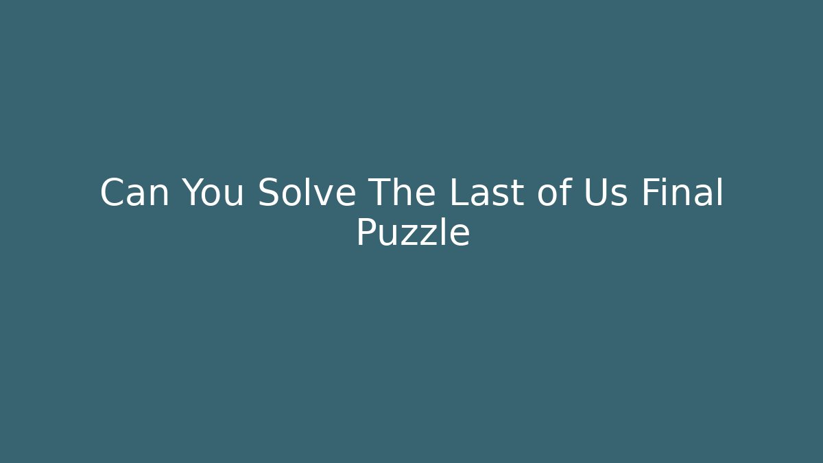 Can You Solve The Last of Us Final Puzzle