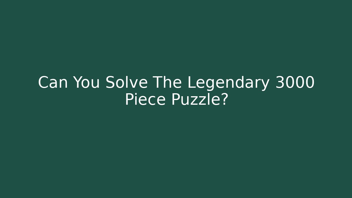 Can You Solve The Legendary 3000 Piece Puzzle?