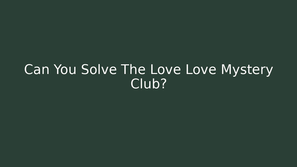 Can You Solve The Love Love Mystery Club?