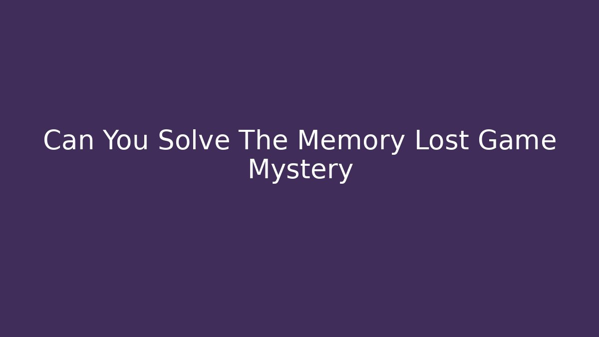 Can You Solve The Memory Lost Game Mystery