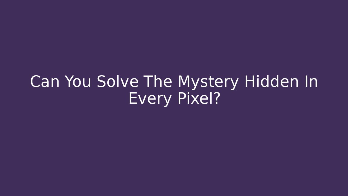 Can You Solve The Mystery Hidden In Every Pixel?