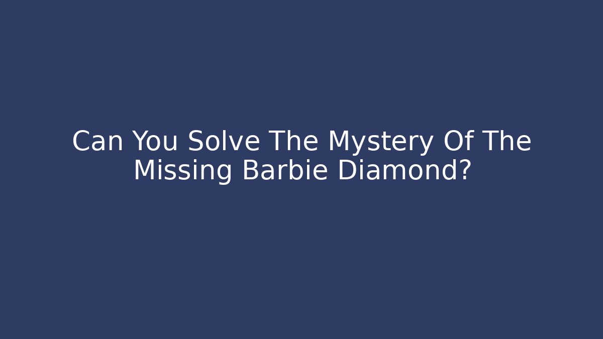 Can You Solve The Mystery Of The Missing Barbie Diamond?
