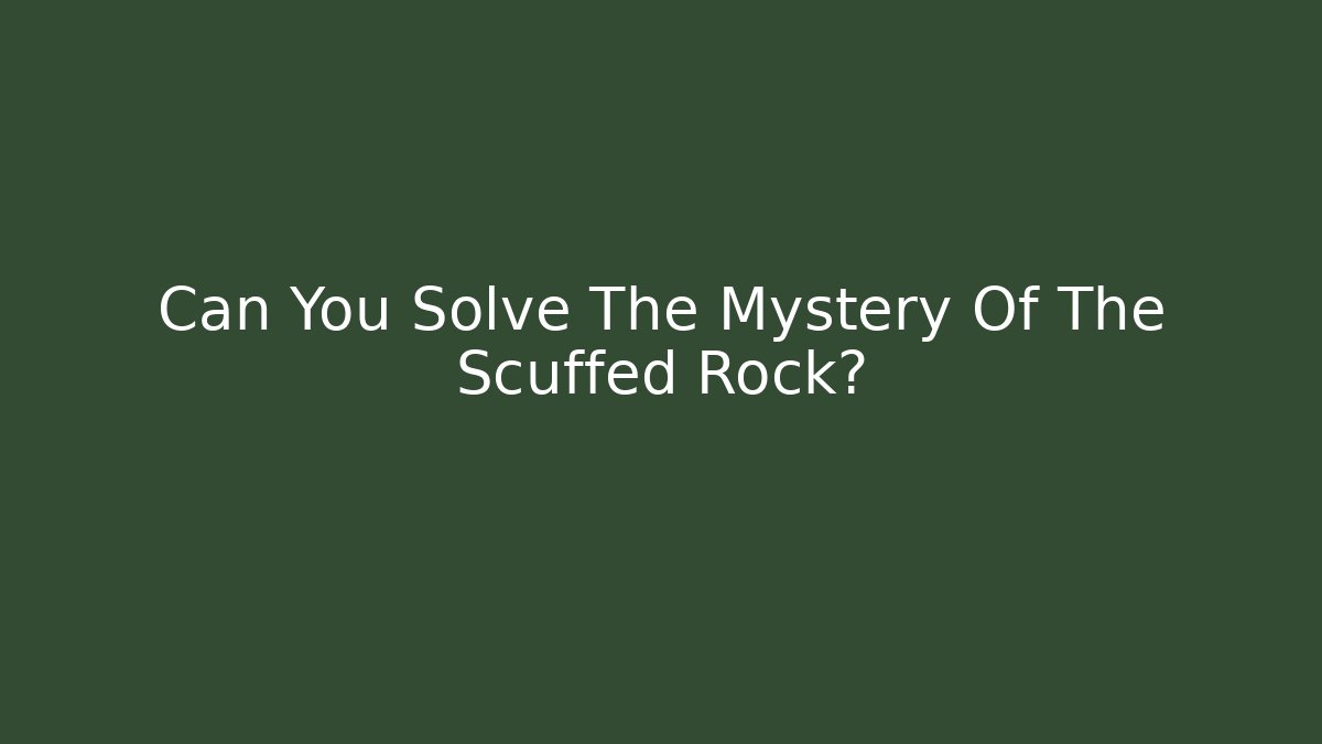 Can You Solve The Mystery Of The Scuffed Rock?