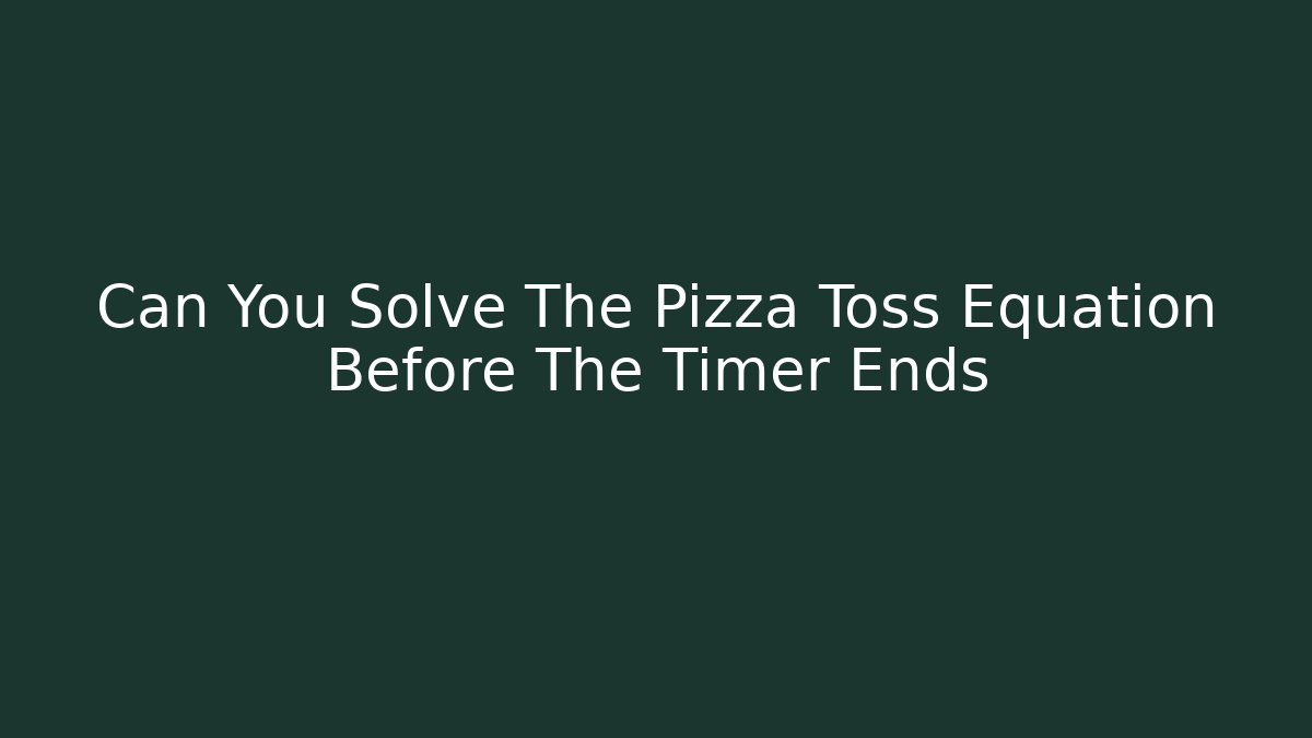 Can You Solve The Pizza Toss Equation Before The Timer Ends