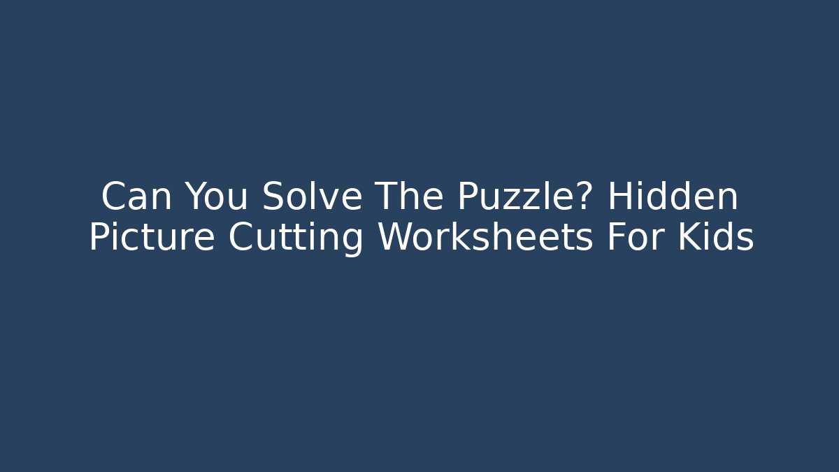 Can You Solve The Puzzle? Hidden Picture Cutting Worksheets For Kids