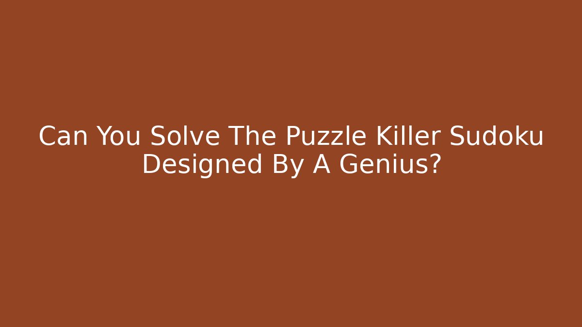 Can You Solve The Puzzle Killer Sudoku Designed By A Genius?